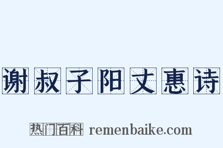 谢叔子阳丈惠诗是什么意思的图片